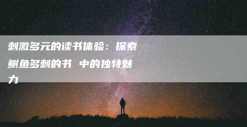 刺激多元的读书体验：探索鲥鱼多刺的书 中的独特魅力