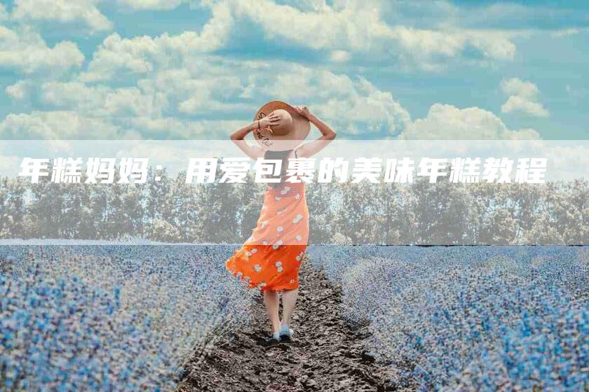 年糕妈妈：用爱包裹的美味年糕教程