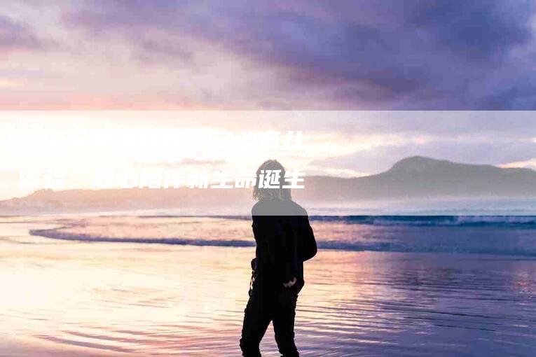 沙家浜金牌月嫂：安心育儿体验，放心陪伴新生命诞生