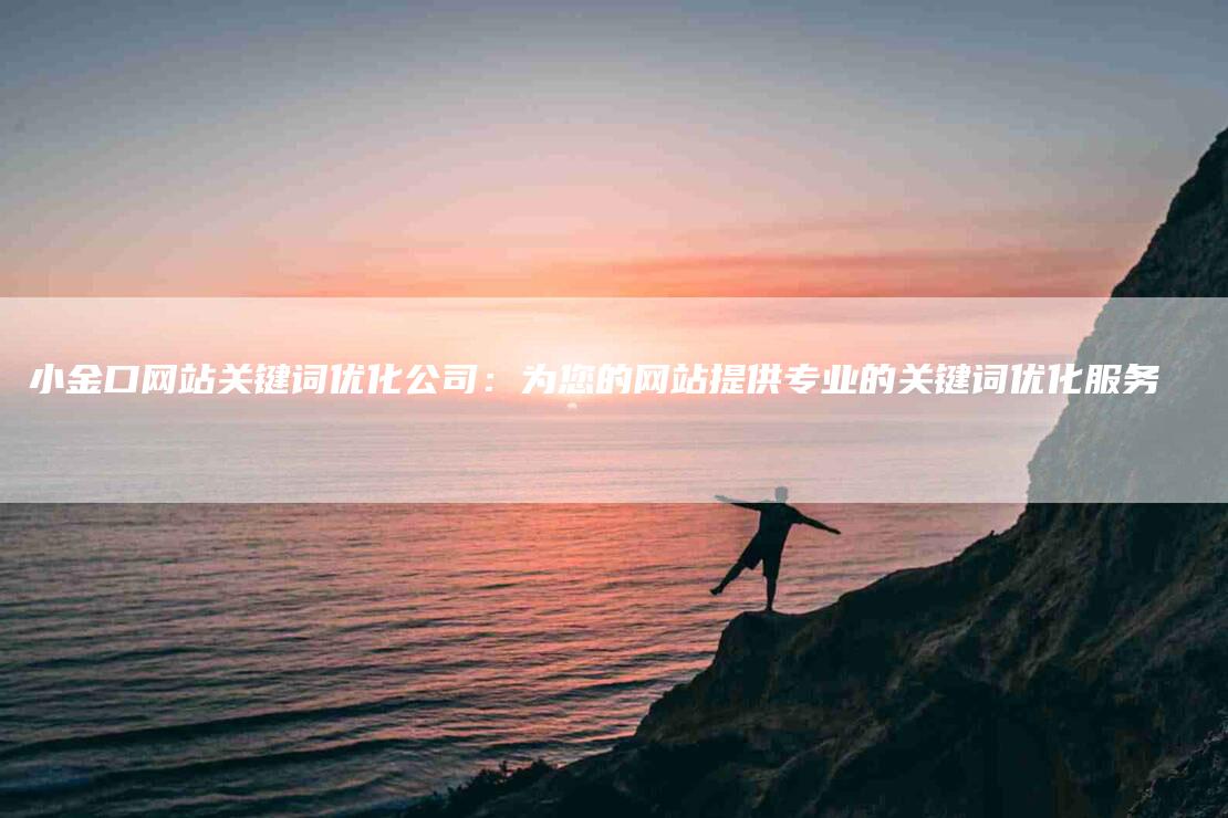 小金口网站关键词优化公司：为您的网站提供专业的关键词优化服务