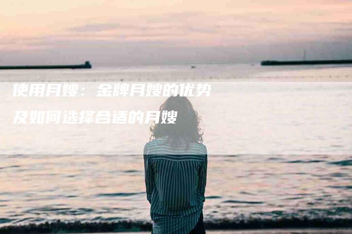 使用月嫂：金牌月嫂的优势及如何选择合适的月嫂