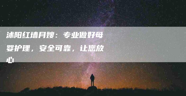 沭阳红墙月嫂：专业做好母婴护理，安全可靠，让您放心