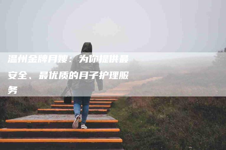 温州金牌月嫂：为你提供最安全、最优质的月子护理服务