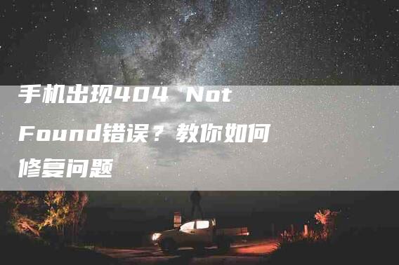 手机出现404 Not Found错误？教你如何修复问题