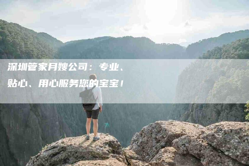 深圳管家月嫂公司：专业、贴心、用心服务您的宝宝！