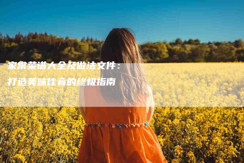 家常菜谱大全及做法文件：打造美味佳肴的终极指南