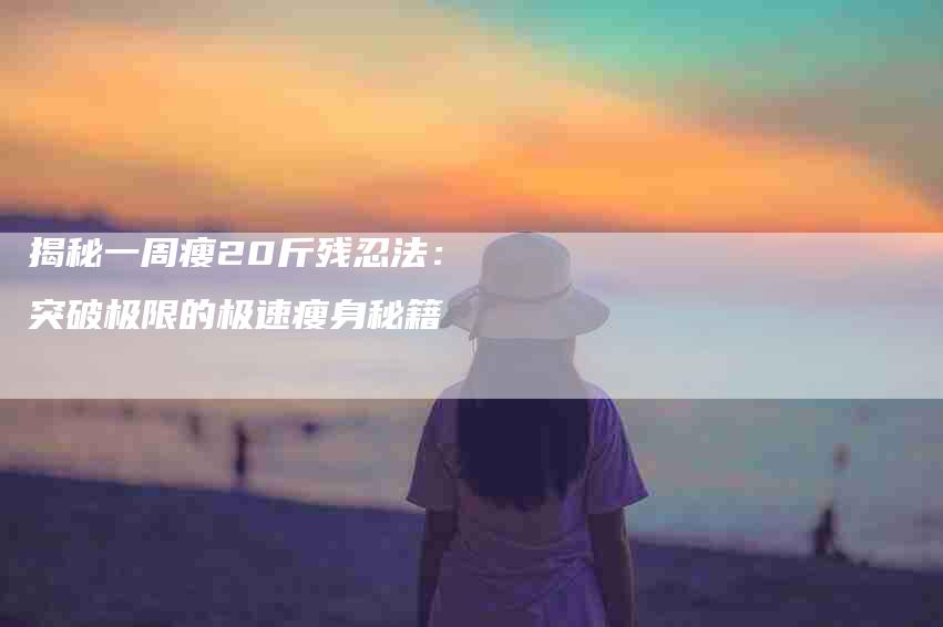 揭秘一周瘦20斤残忍法：突破极限的极速瘦身秘籍