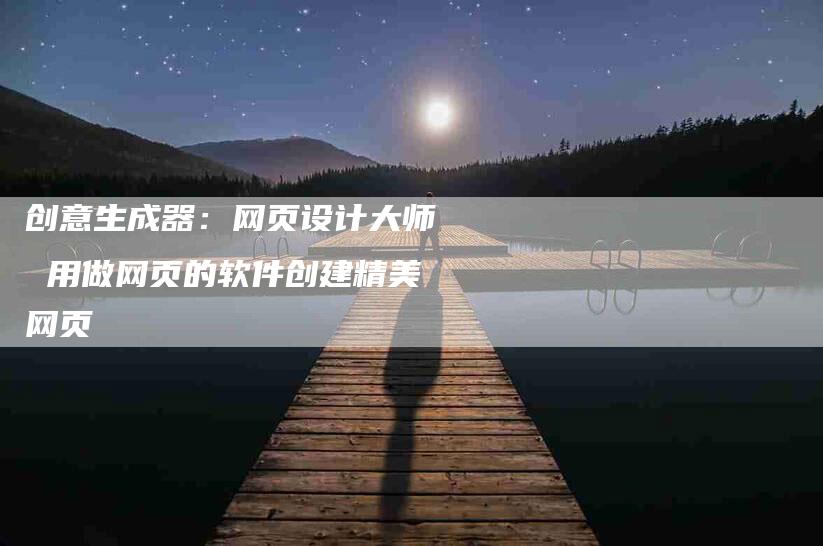 创意生成器：网页设计大师 用做网页的软件创建精美网页