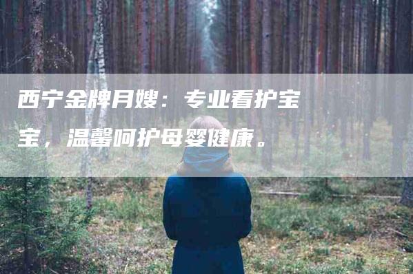 西宁金牌月嫂：专业看护宝宝，温馨呵护母婴健康。