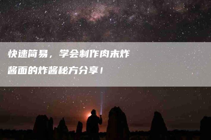 快速简易，学会制作肉末炸酱面的炸酱秘方分享！