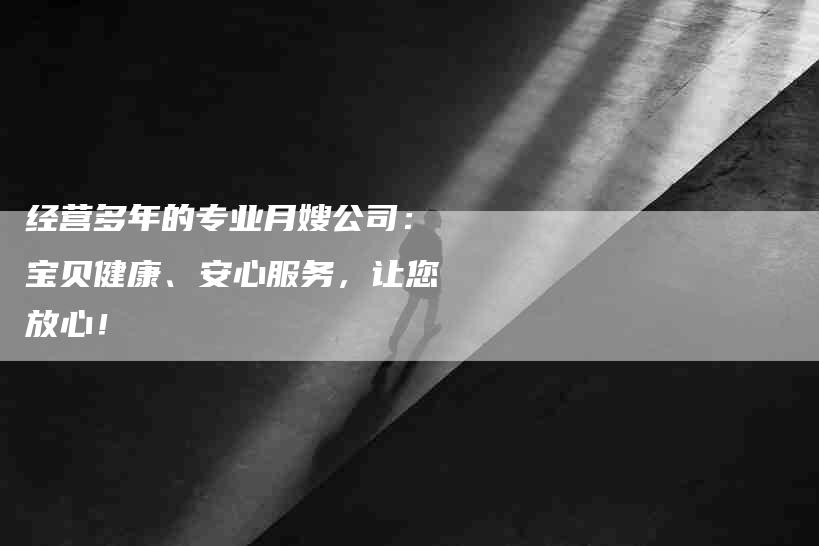 经营多年的专业月嫂公司：宝贝健康、安心服务，让您放心！