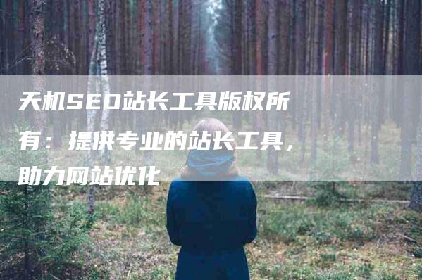 天机SEO站长工具版权所有：提供专业的站长工具，助力网站优化