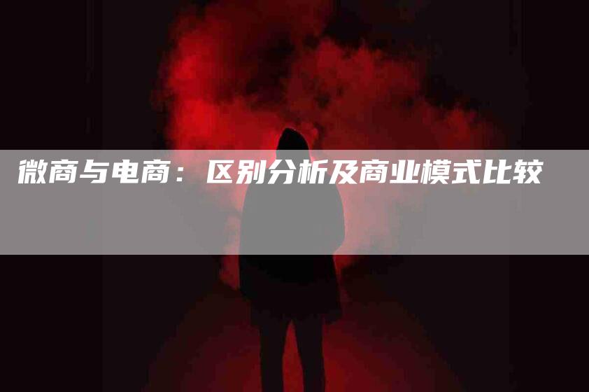 微商与电商：区别分析及商业模式比较