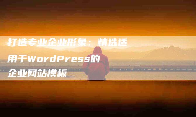 打造专业企业形象：精选适用于WordPress的企业网站模板