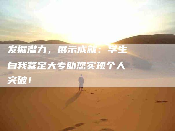 发掘潜力，展示成就：学生自我鉴定大专助您实现个人突破！