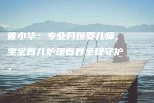 曾小华：专业月嫂婴儿师，宝宝育儿护理育养全程守护。