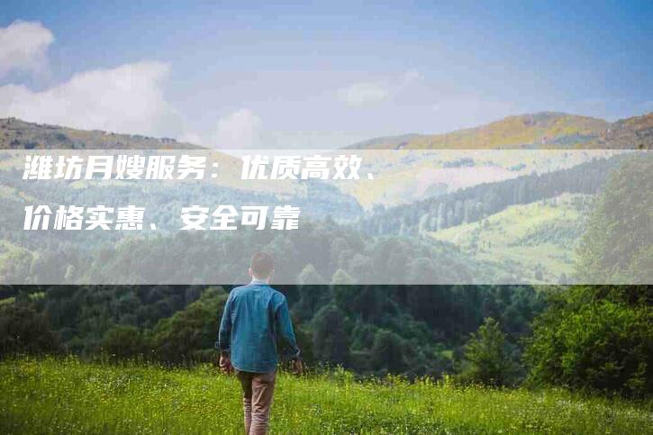 潍坊月嫂服务：优质高效、价格实惠、安全可靠