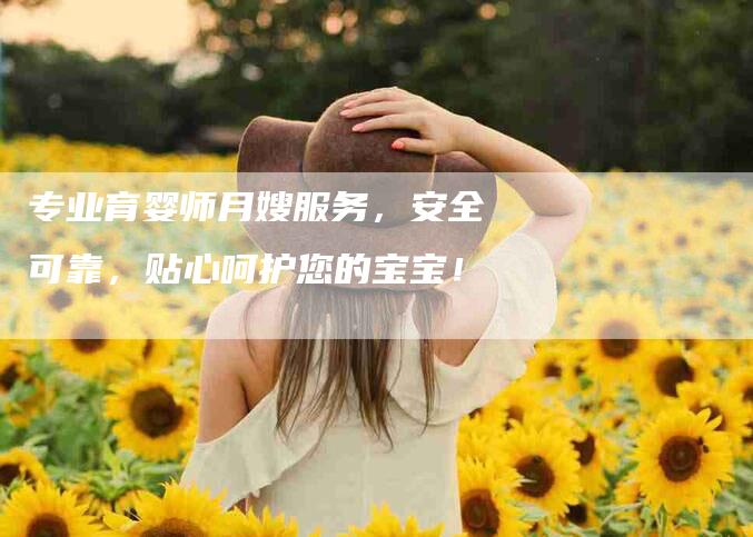 专业育婴师月嫂服务，安全可靠，贴心呵护您的宝宝！