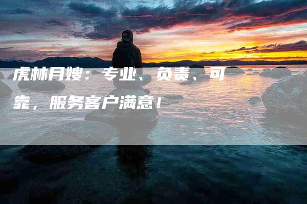 虎林月嫂：专业、负责、可靠，服务客户满意！