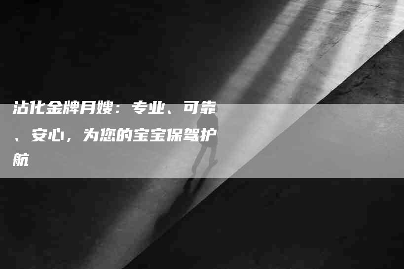 沾化金牌月嫂：专业、可靠、安心，为您的宝宝保驾护航