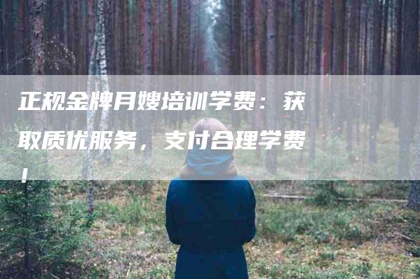 正规金牌月嫂培训学费：获取质优服务，支付合理学费！