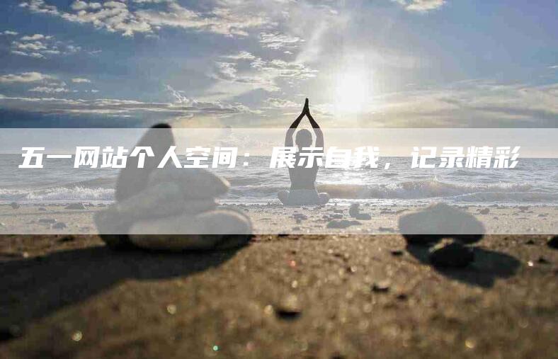 五一网站个人空间：展示自我，记录精彩