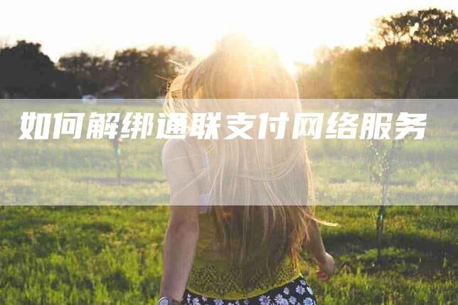 如何解绑通联支付网络服务