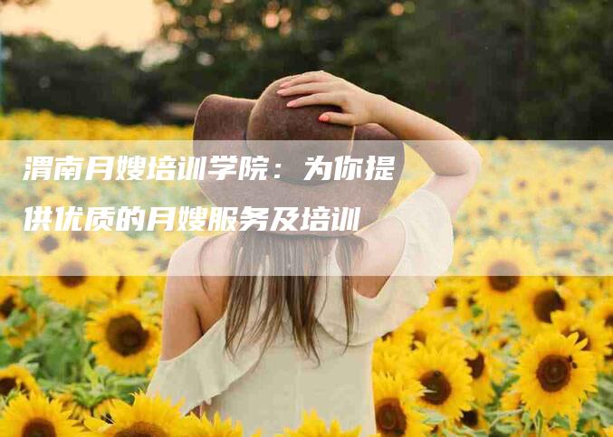 渭南月嫂培训学院：为你提供优质的月嫂服务及培训