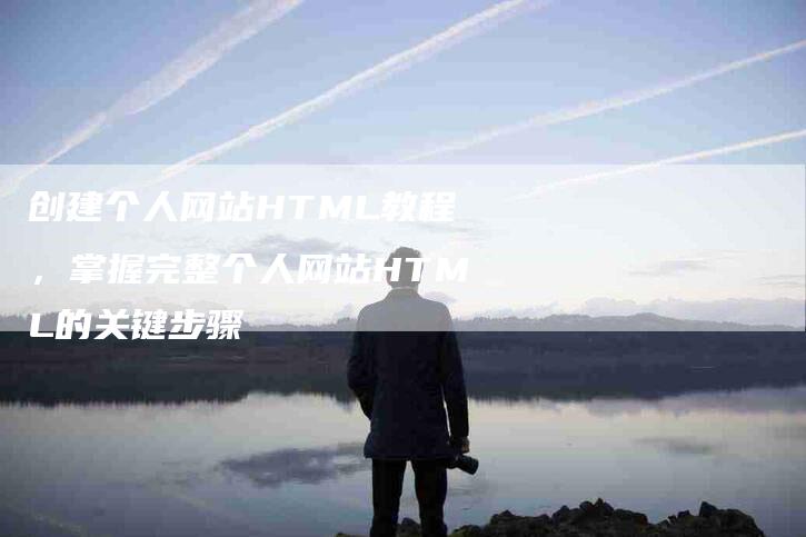 创建个人网站HTML教程，掌握完整个人网站HTML的关键步骤