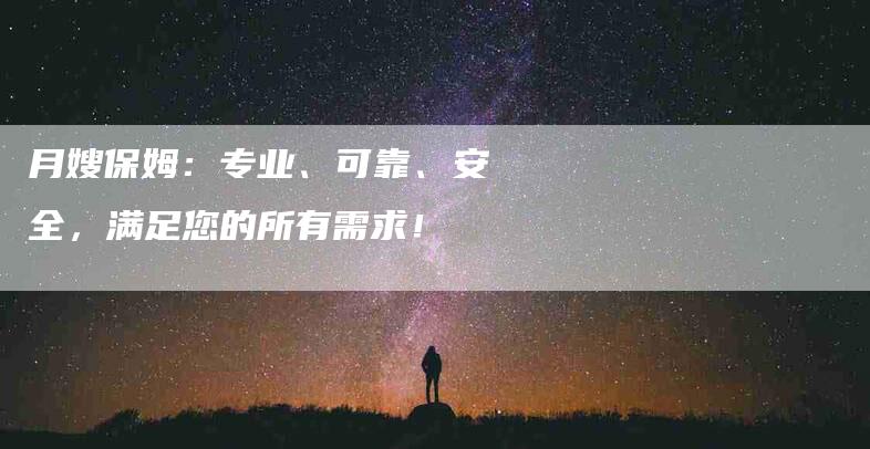 月嫂保姆：专业、可靠、安全，满足您的所有需求！