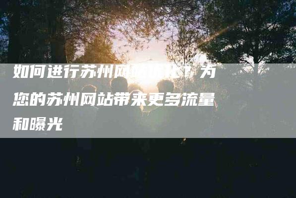 如何进行苏州网站优化？为您的苏州网站带来更多流量和曝光