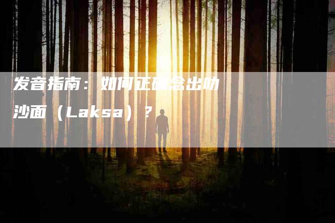 发音指南：如何正确念出叻沙面（Laksa）？