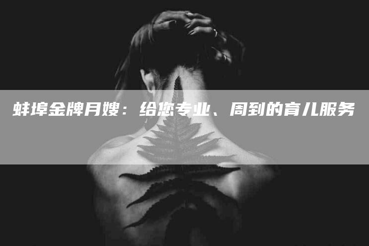 蚌埠金牌月嫂：给您专业、周到的育儿服务