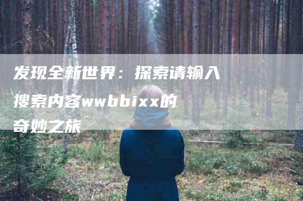 发现全新世界：探索请输入搜索内容wwbbixx的奇妙之旅