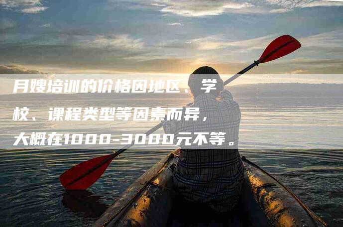 月嫂培训的价格因地区、学校、课程类型等因素而异，大概在1000-3000元不等。