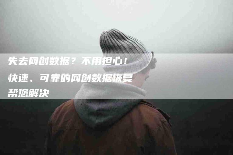 失去网创数据？不用担心！快速、可靠的网创数据恢复帮您解决