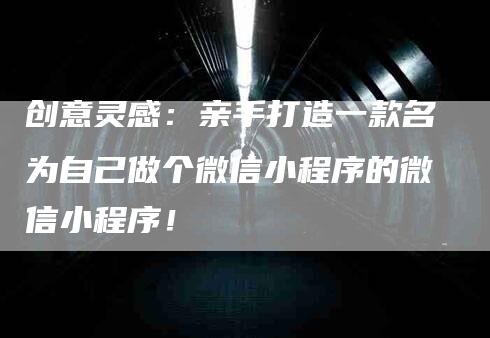 创意灵感：亲手打造一款名为自己做个微信小程序的微信小程序！