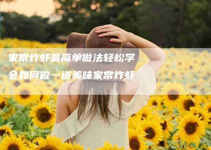 家常炸虾最简单做法轻松学会如何做一道美味家常炸虾