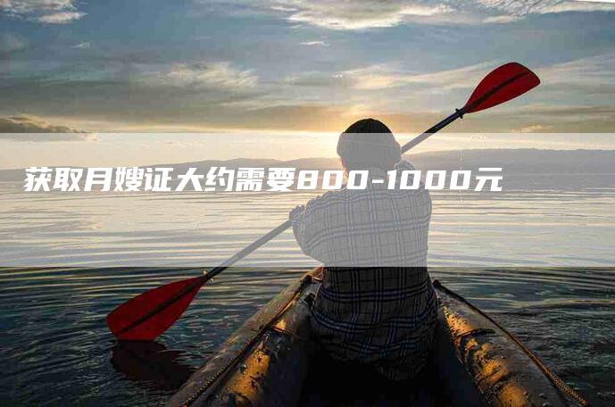 获取月嫂证大约需要800-1000元