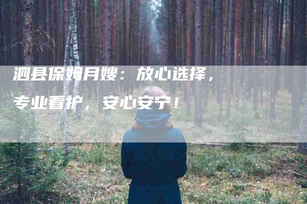 泗县保姆月嫂：放心选择，专业看护，安心安宁！