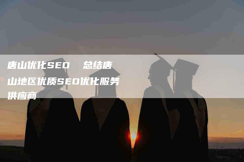 唐山优化SEO  总结唐山地区优质SEO优化服务供应商