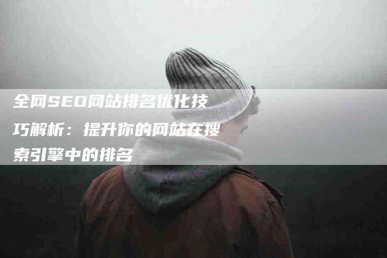 全网SEO网站排名优化技巧解析：提升你的网站在搜索引擎中的排名