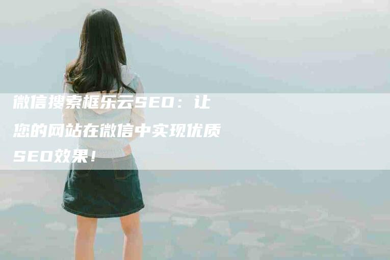 微信搜索框乐云SEO：让您的网站在微信中实现优质SEO效果！