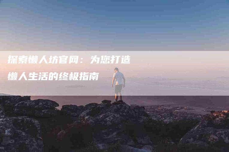 探索懒人坊官网：为您打造懒人生活的终极指南