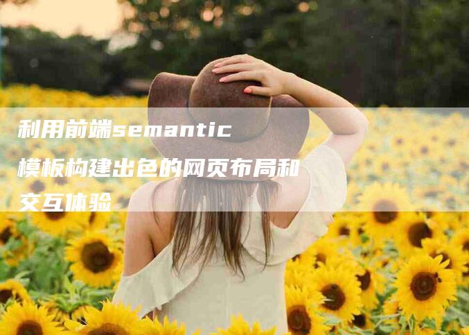 利用前端semantic模板构建出色的网页布局和交互体验