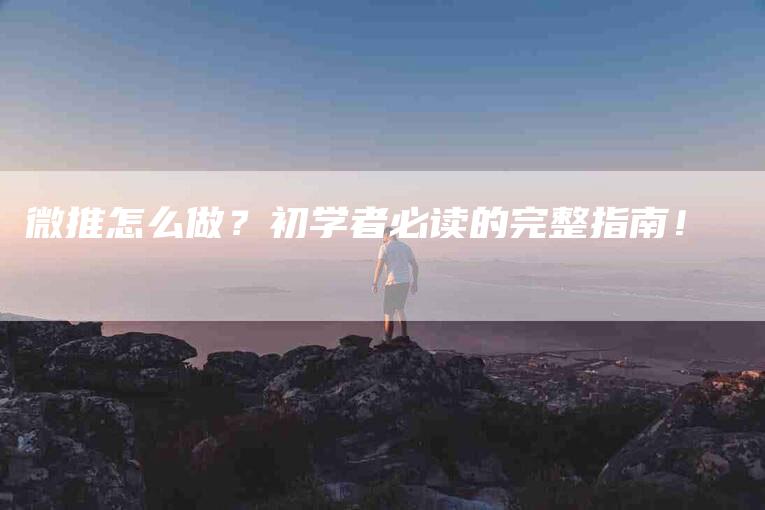 微推怎么做？初学者必读的完整指南！