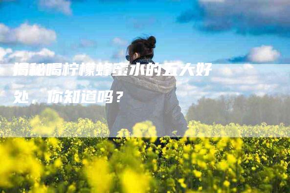 揭秘喝柠檬蜂蜜水的五大好处，你知道吗？