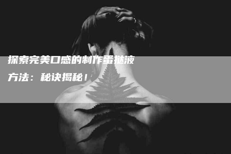 探索完美口感的制作蛋挞液方法：秘诀揭秘！