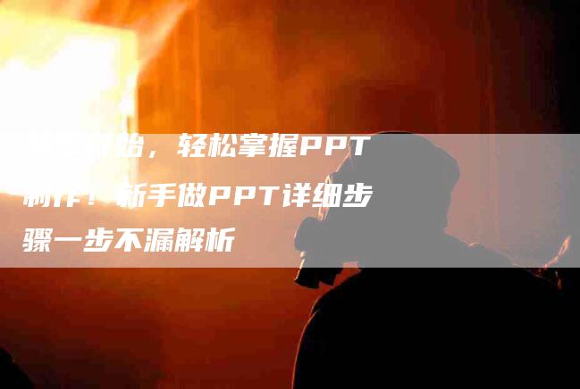 从零开始，轻松掌握PPT制作！新手做PPT详细步骤一步不漏解析