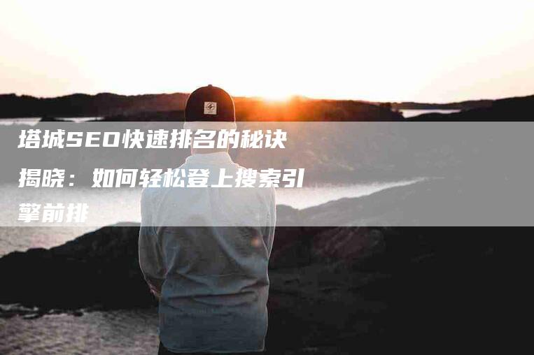 塔城SEO快速排名的秘诀揭晓：如何轻松登上搜索引擎前排